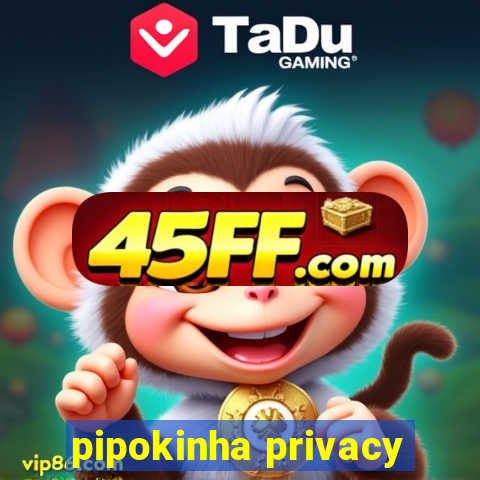 pipokinha privacy
